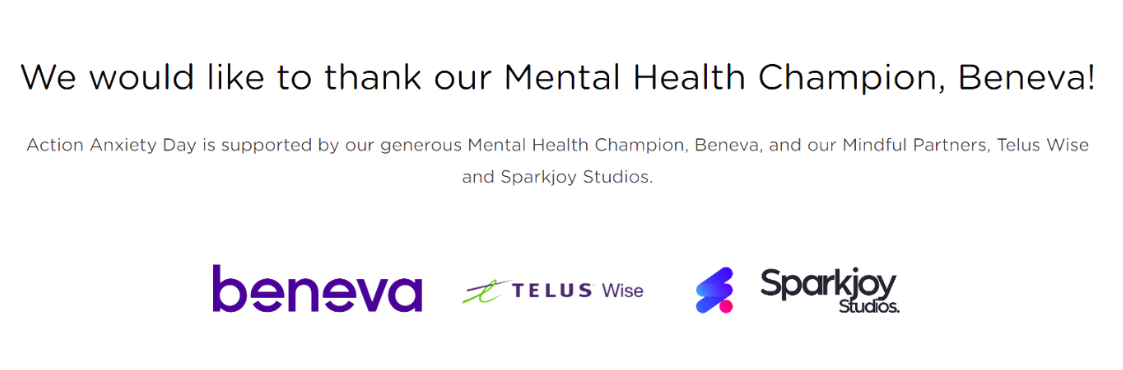 image that states: We would like to thank our Mental Health Champion, Beneva! Action Anxiety Day is supported by our generous Mental Health Champion, Beneva, and our Mindful Partners, Telus Wise and Sparkjoy Studios.